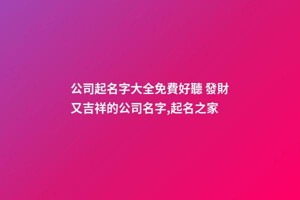 公司起名字大全免費好聽 發財又吉祥的公司名字,起名之家-第1張-公司起名-玄機派